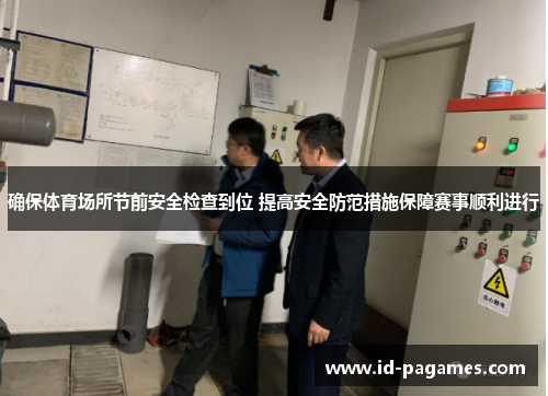 确保体育场所节前安全检查到位 提高安全防范措施保障赛事顺利进行