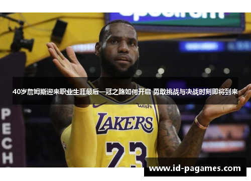 40岁詹姆斯迎来职业生涯最后一冠之路如何开启 勇敢挑战与决战时刻即将到来
