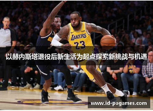 以赫内斯塔退役后新生活为起点探索新挑战与机遇