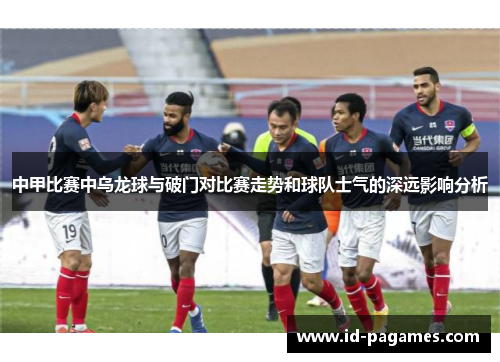 中甲比赛中乌龙球与破门对比赛走势和球队士气的深远影响分析