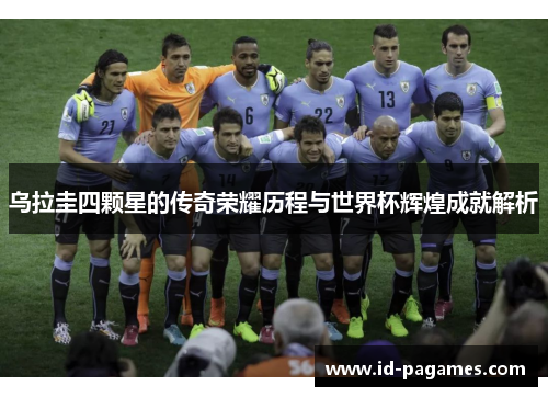 乌拉圭四颗星的传奇荣耀历程与世界杯辉煌成就解析