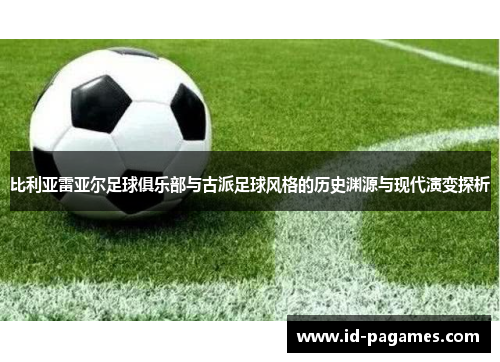 比利亚雷亚尔足球俱乐部与古派足球风格的历史渊源与现代演变探析