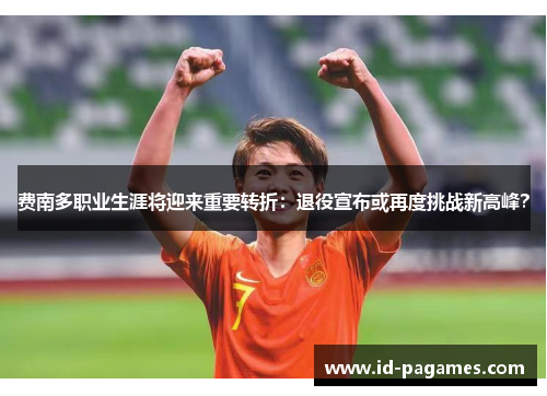 费南多职业生涯将迎来重要转折：退役宣布或再度挑战新高峰？