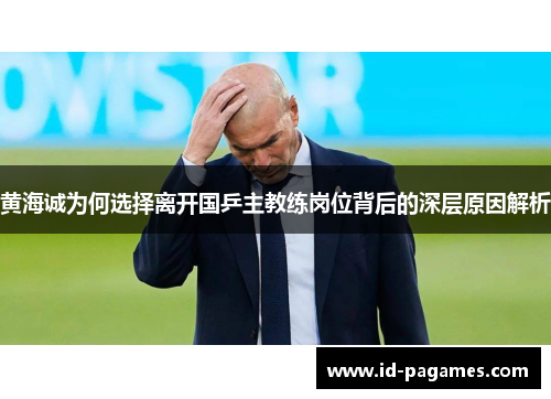 黄海诚为何选择离开国乒主教练岗位背后的深层原因解析 黄海诚为何选择离开国乒主教练岗位背后的深层原因解析