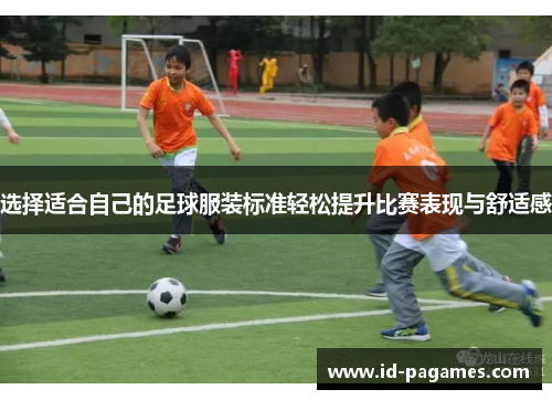 选择适合自己的足球服装标准轻松提升比赛表现与舒适感 选择适合自己的足球服装标准轻松提升比赛表现与舒适感