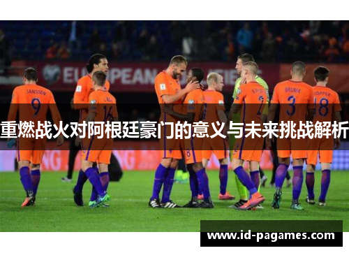 重燃战火对阿根廷豪门的意义与未来挑战解析 重燃战火对阿根廷豪门的意义与未来挑战解析