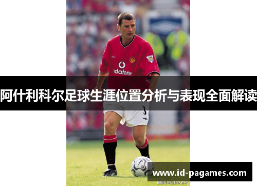 阿什利科尔足球生涯位置分析与表现全面解读 阿什利科尔足球生涯位置分析与表现全面解读