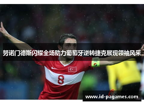 努诺门德斯闪耀全场助力葡萄牙逆转捷克展现领袖风采 努诺门德斯闪耀全场助力葡萄牙逆转捷克展现领袖风采