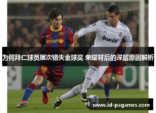 为何拜仁球员屡次错失金球奖 荣耀背后的深层原因解析 为何拜仁球员屡次错失金球奖 荣耀背后的深层原因解析