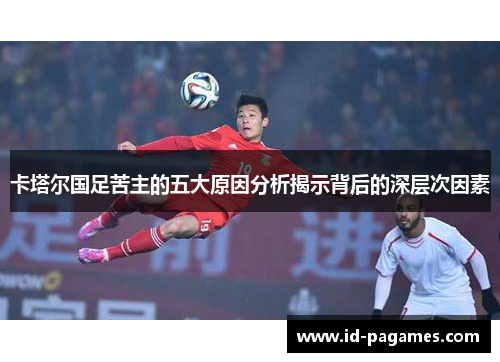 卡塔尔国足苦主的五大原因分析揭示背后的深层次因素 卡塔尔国足苦主的五大原因分析揭示背后的深层次因素