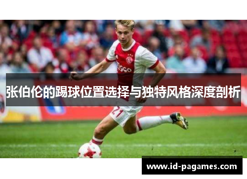 张伯伦的踢球位置选择与独特风格深度剖析 张伯伦的踢球位置选择与独特风格深度剖析