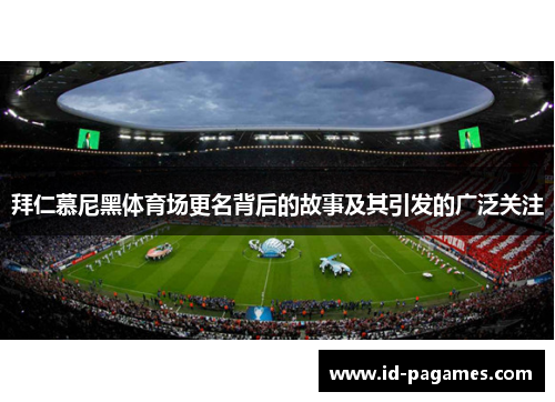 拜仁慕尼黑体育场更名背后的故事及其引发的广泛关注 拜仁慕尼黑体育场更名背后的故事及其引发的广泛关注