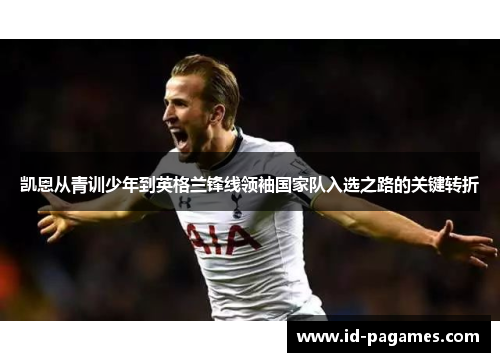 凯恩从青训少年到英格兰锋线领袖国家队入选之路的关键转折