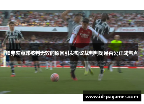 哈弗茨点球被判无效的原因引发热议裁判判罚是否公正成焦点