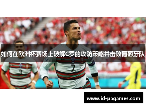 如何在欧洲杯赛场上破解C罗的攻防策略并击败葡萄牙队