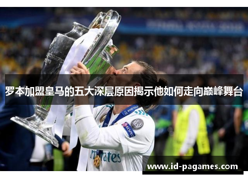 罗本加盟皇马的五大深层原因揭示他如何走向巅峰舞台 罗本加盟皇马的五大深层原因揭示他如何走向巅峰舞台