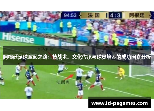 阿根廷足球崛起之路：技战术、文化传承与球员培养的成功因素分析