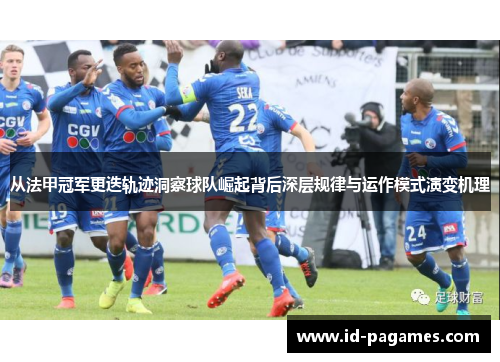 从法甲冠军更迭轨迹洞察球队崛起背后深层规律与运作模式演变机理 从法甲冠军更迭轨迹洞察球队崛起背后深层规律与运作模式演变机理