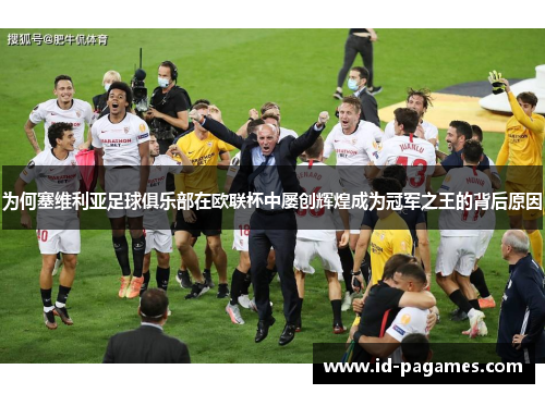 为何塞维利亚足球俱乐部在欧联杯中屡创辉煌成为冠军之王的背后原因 为何塞维利亚足球俱乐部在欧联杯中屡创辉煌成为冠军之王的背后原因