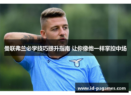 曼联弗兰必学技巧提升指南 让你像他一样掌控中场 曼联弗兰必学技巧提升指南 让你像他一样掌控中场