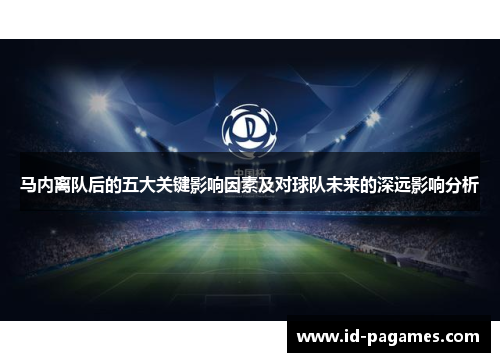 马内离队后的五大关键影响因素及对球队未来的深远影响分析