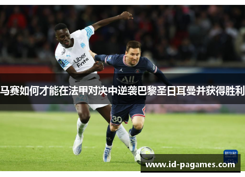 马赛如何才能在法甲对决中逆袭巴黎圣日耳曼并获得胜利