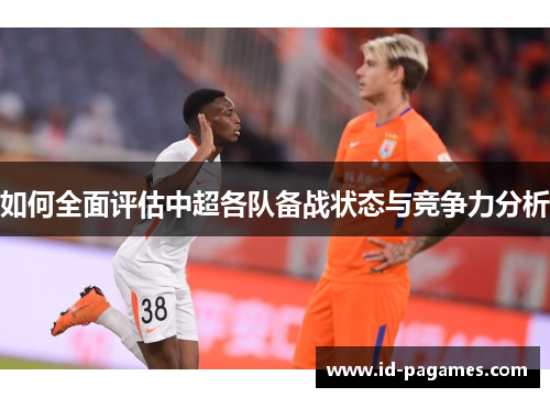 如何全面评估中超各队备战状态与竞争力分析