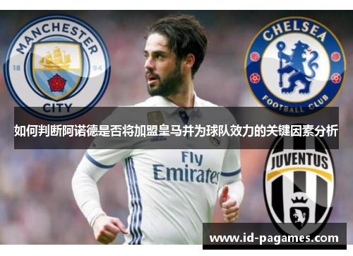 如何判断阿诺德是否将加盟皇马并为球队效力的关键因素分析