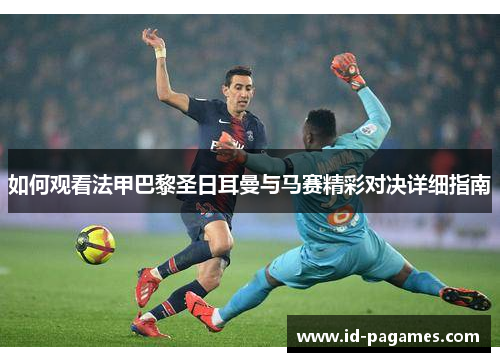 如何观看法甲巴黎圣日耳曼与马赛精彩对决详细指南