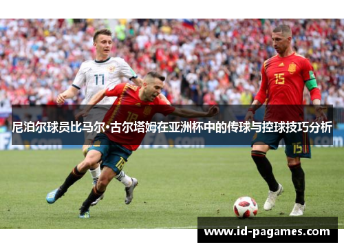 尼泊尔球员比马尔·古尔塔姆在亚洲杯中的传球与控球技巧分析
