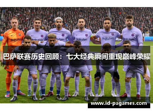 巴萨联赛历史回顾：七大经典瞬间重现巅峰荣耀