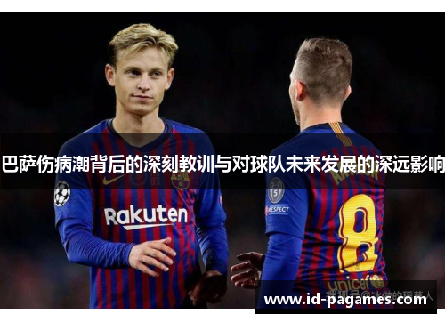 巴萨伤病潮背后的深刻教训与对球队未来发展的深远影响