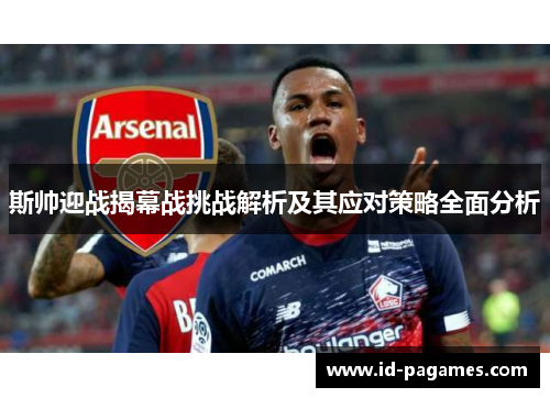 斯帅迎战揭幕战挑战解析及其应对策略全面分析 斯帅迎战揭幕战挑战解析及其应对策略全面分析