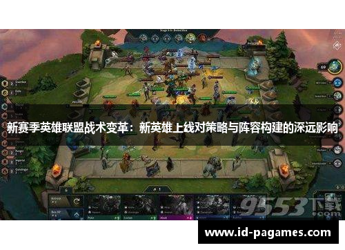 新赛季英雄联盟战术变革：新英雄上线对策略与阵容构建的深远影响
