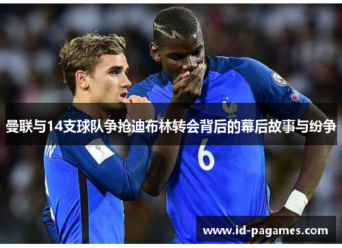 曼联与14支球队争抢迪布林转会背后的幕后故事与纷争