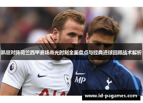 凯恩对阵荷兰西甲赛场高光时刻全面盘点与经典进球回顾战术解析