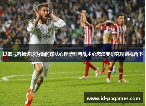 以欧冠客场进球为镜的球队心理博弈与战术心态演变研究观察视角下
