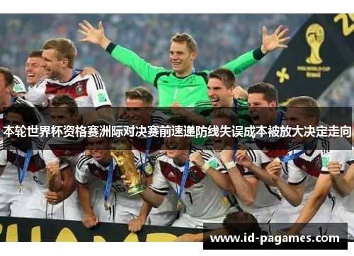 本轮世界杯资格赛洲际对决赛前速递防线失误成本被放大决定走向