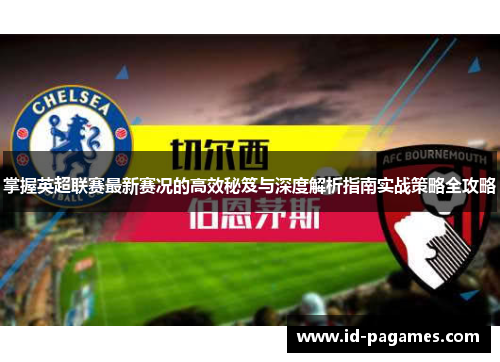 掌握英超联赛最新赛况的高效秘笈与深度解析指南实战策略全攻略