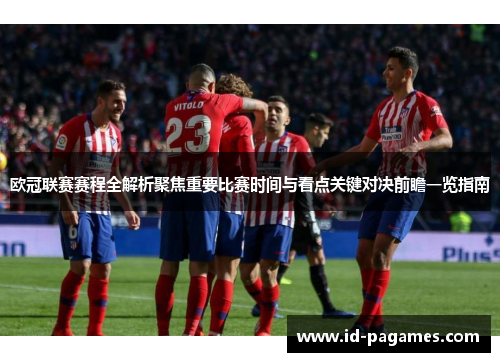 欧冠联赛赛程全解析聚焦重要比赛时间与看点关键对决前瞻一览指南