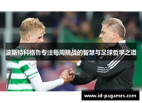波斯特科格鲁专注每周挑战的智慧与足球哲学之道