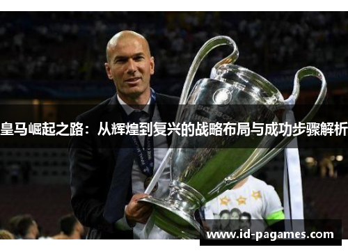 皇马崛起之路：从辉煌到复兴的战略布局与成功步骤解析