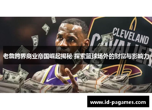 老詹跨界商业帝国崛起揭秘 探索篮球场外的财富与影响力