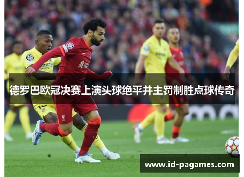 德罗巴欧冠决赛上演头球绝平并主罚制胜点球传奇 德罗巴欧冠决赛上演头球绝平并主罚制胜点球传奇