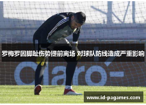 罗梅罗因脚趾伤势提前离场 对球队防线造成严重影响 罗梅罗因脚趾伤势提前离场 对球队防线造成严重影响