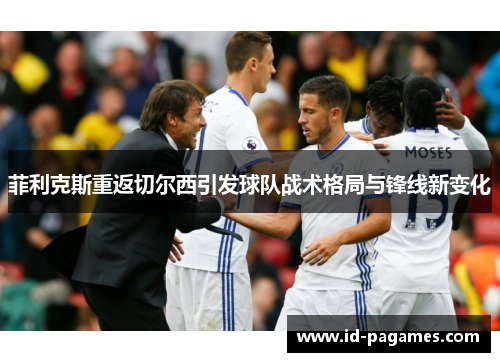 菲利克斯重返切尔西引发球队战术格局与锋线新变化