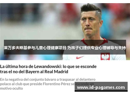 莱万多夫斯基参与儿童心理健康项目 为孩子们提供专业心理辅导与支持 莱万多夫斯基参与儿童心理健康项目 为孩子们提供专业心理辅导与支持