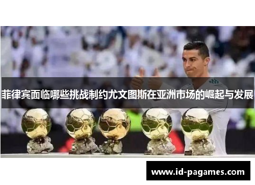 菲律宾面临哪些挑战制约尤文图斯在亚洲市场的崛起与发展 菲律宾面临哪些挑战制约尤文图斯在亚洲市场的崛起与发展