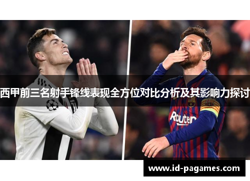 西甲前三名射手锋线表现全方位对比分析及其影响力探讨 西甲前三名射手锋线表现全方位对比分析及其影响力探讨