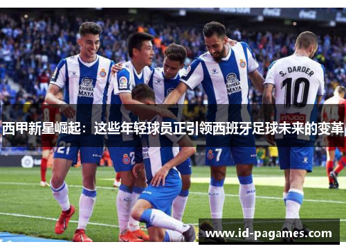 西甲新星崛起:这些年轻球员正引领西班牙足球未来的变革 西甲新星崛起:这些年轻球员正引领西班牙足球未来的变革
